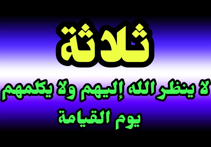 ثلاثة لا ينظر الله اليهم